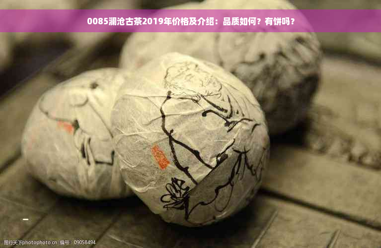 0085澜沧古茶2019年价格及介绍：品质如何？有饼吗？