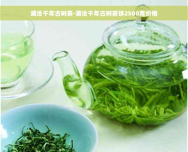 澜沧千年古树茶-澜沧千年古树茶饼2500克价格