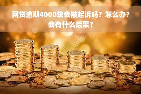 网贷逾期4000块会被起诉吗？怎么办？会有什么后果？