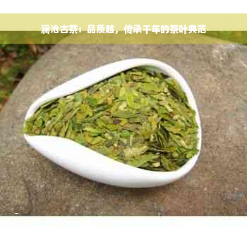 澜沧古茶：品质越，传承千年的茶叶典范