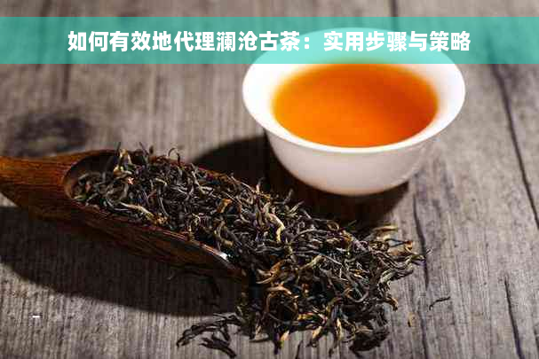 如何有效地代理澜沧古茶：实用步骤与策略