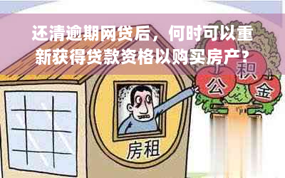 还清逾期网贷后，何时可以重新获得贷款资格以购买房产？