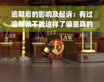 逾期后的影响及起诉：有过逾期就不能这样了嘛是真的吗？