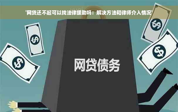 '网贷还不起可以找法律援助吗：解决方法和律师介入情况'