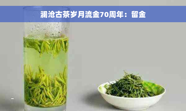 澜沧古茶岁月流金70周年：留金