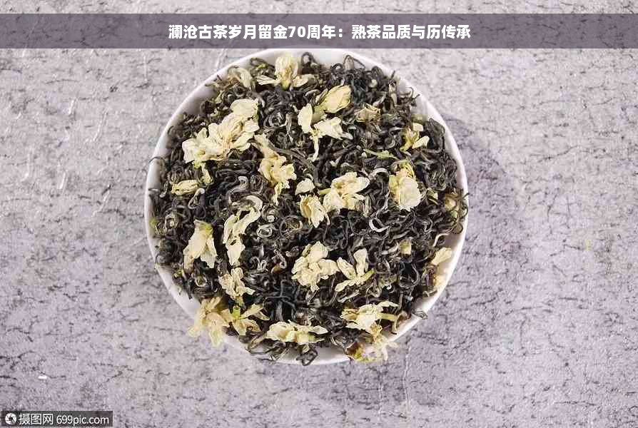 澜沧古茶岁月留金70周年：熟茶品质与历传承