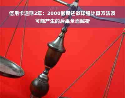 信用卡逾期2年：2000额度还款详细计算方法及可能产生的后果全面解析