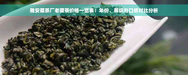 雅安藏茶厂老藏茶价格一览表：年份、等级与口感对比分析