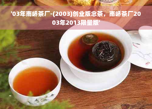 '03年南峤茶厂-(2003)创业版念茶，南峤茶厂2003年2013限量版'