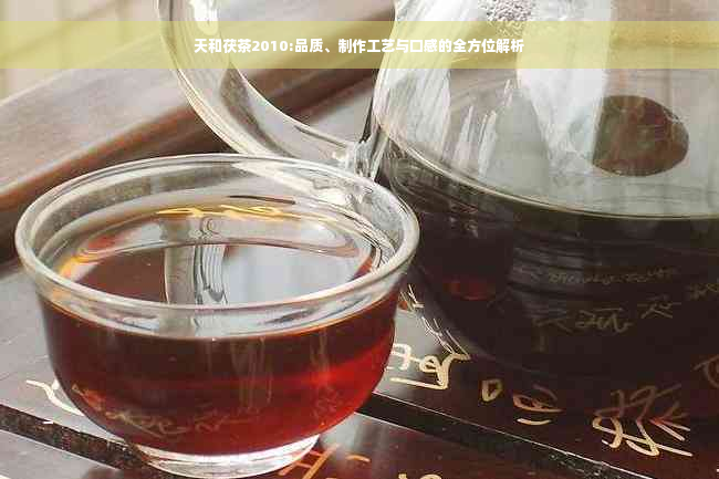 天和茯茶2010:品质、制作工艺与口感的全方位解析