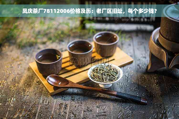 凤庆茶厂78112006价格及历：老厂区旧址，每个多少钱？