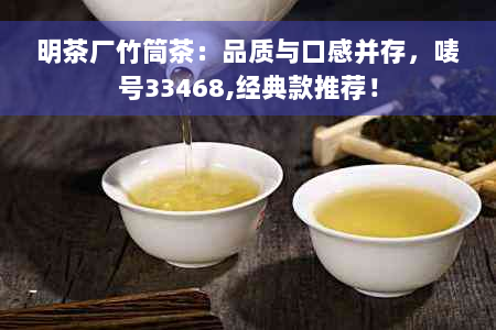 明茶厂竹筒茶：品质与口感并存，唛号33468,经典款推荐！