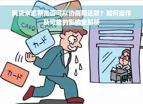 网贷未逾期是否可以协商期还款？如何操作及可能的影响全解析