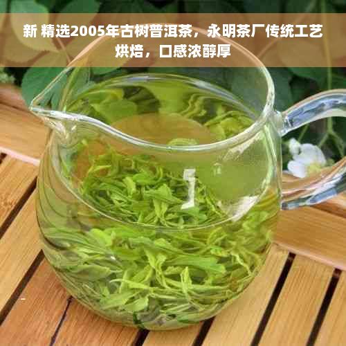 新 精选2005年古树普洱茶，永明茶厂传统工艺烘焙，口感浓醇厚