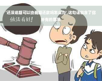 '还没逾期可以协商期还款吗怎么办',这句话包含了你所有的意思