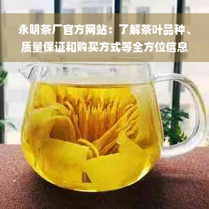 永明茶厂官方网站：了解茶叶品种、质量保证和购买方式等全方位信息