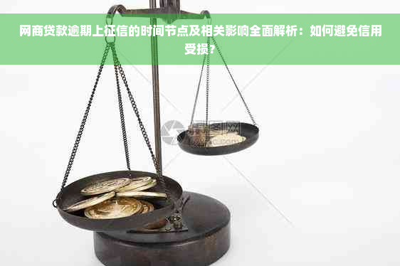 网商贷款逾期上征信的时间节点及相关影响全面解析：如何避免信用受损？