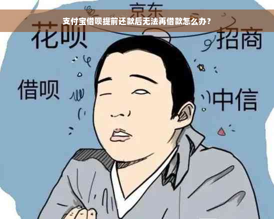 支付宝借呗提前还款后无法再借款怎么办？