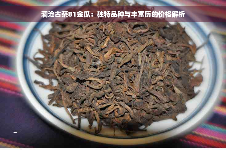 澜沧古茶81金瓜：独特品种与丰富历的价格解析