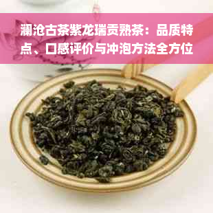 澜沧古茶紫龙瑞贡熟茶：品质特点、口感评价与冲泡方法全方位解析