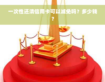 一次性还清信用卡可以减免吗？多少钱？