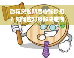 微粒贷逾期后零钱秒扣？如何应对及解决逾期问题？