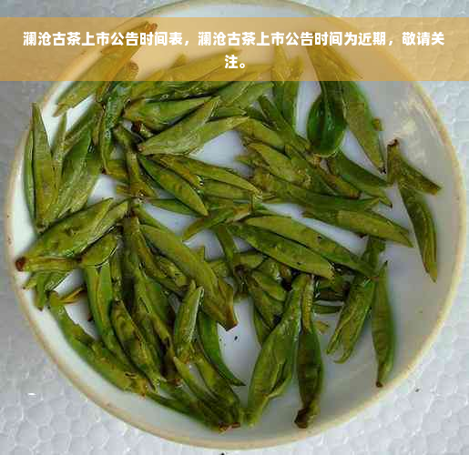 澜沧古茶上市公告时间表，澜沧古茶上市公告时间为近期，敬请关注。