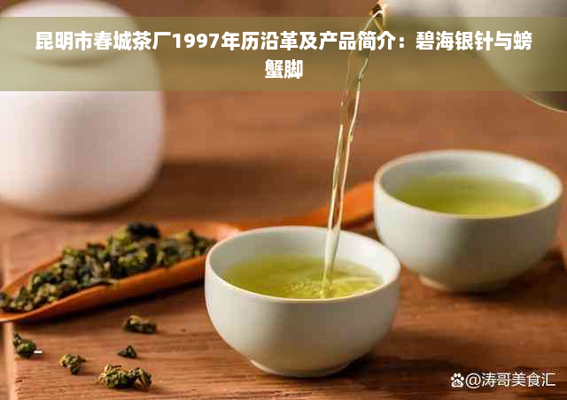 昆明市春城茶厂1997年历沿革及产品简介：碧海银针与螃蟹脚