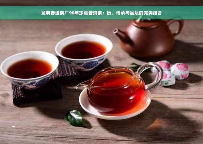 昆明春城茶厂98年珍藏普洱茶：历、传承与品质的完美结合