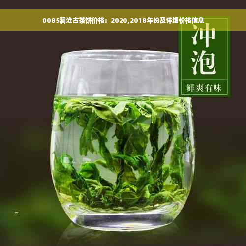 0085澜沧古茶饼价格：2020,2018年份及详细价格信息