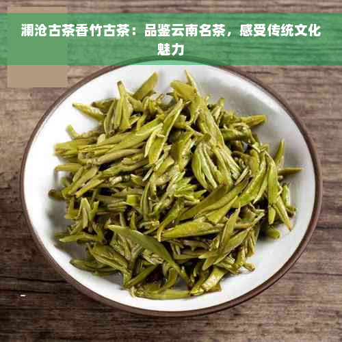 澜沧古茶香竹古茶：品鉴云南名茶，感受传统文化魅力