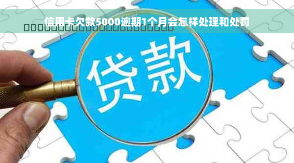 信用卡欠款5000逾期1个月会怎样处理和处罚