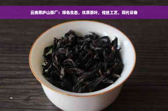 云南思庐山茶厂：绿色生态，优质茶叶，传统工艺，现代设备