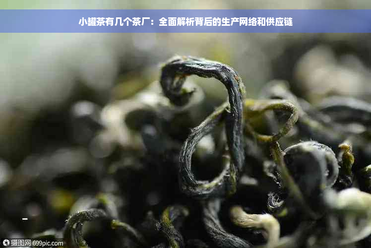 小罐茶有几个茶厂：全面解析背后的生产网络和供应链