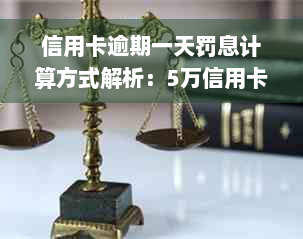 信用卡逾期一天罚息计算方式解析：5万信用卡逾期一天需要支付多少利息？