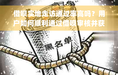 借呗实地走访通过率高吗？用户如何顺利通过借呗审核并获得贷款？