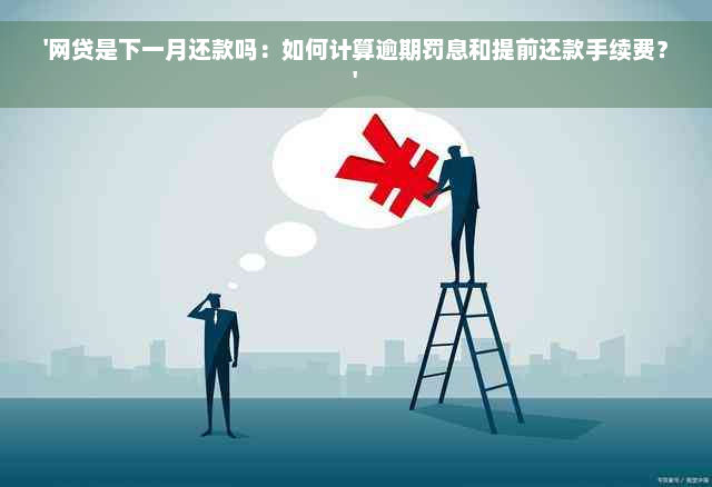 '网贷是下一月还款吗：如何计算逾期罚息和提前还款手续费？'