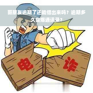 薪朋友逾期了还能借出来吗？逾期多久会爆通讯录？