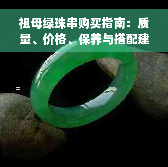 祖母绿珠串购买指南：质量、价格、保养与搭配建议，值得入手吗？