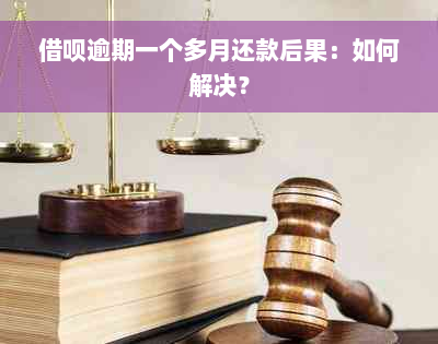 借呗逾期一个多月还款后果：如何解决？