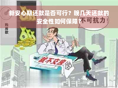 新安心期还款是否可行？晚几天还款的安全性如何保障？