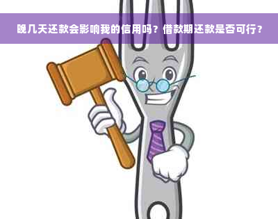 晚几天还款会影响我的信用吗？借款期还款是否可行？