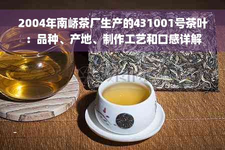 2004年南峤茶厂生产的431001号茶叶：品种、产地、制作工艺和口感详解