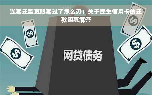 逾期还款宽限期过了怎么办：关于民生信用卡的还款困惑解答