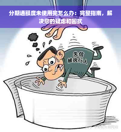 分期通额度未使用完怎么办：完整指南，解决您的疑虑和困扰