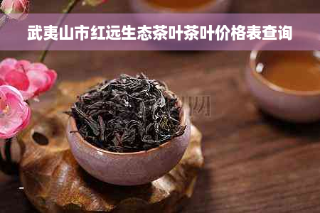 武夷山市红远生态茶叶茶叶价格表查询