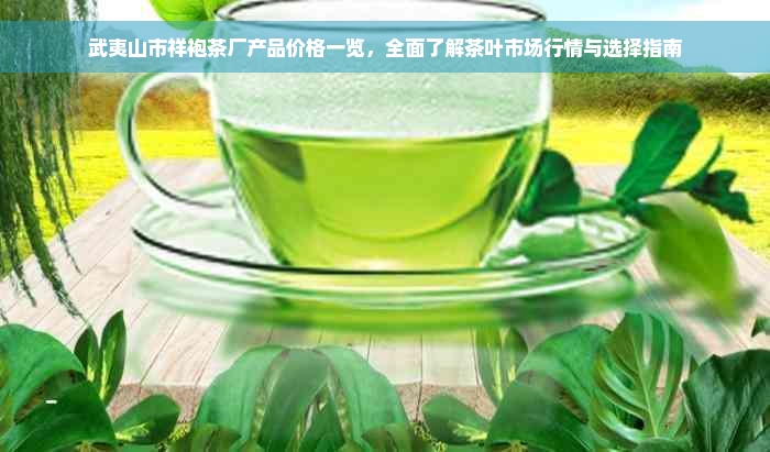 武夷山市祥袍茶厂产品价格一览，全面了解茶叶市场行情与选择指南