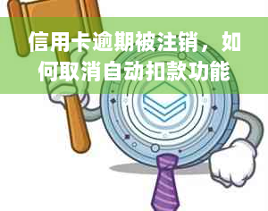 信用卡逾期被注销，如何取消自动扣款功能？同时提供解决方案和建议