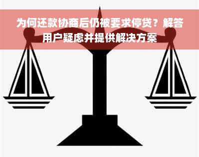 为何还款协商后仍被要求停贷？解答用户疑虑并提供解决方案