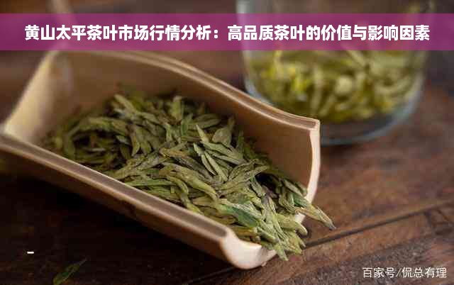 黄山太平茶叶市场行情分析：高品质茶叶的价值与影响因素